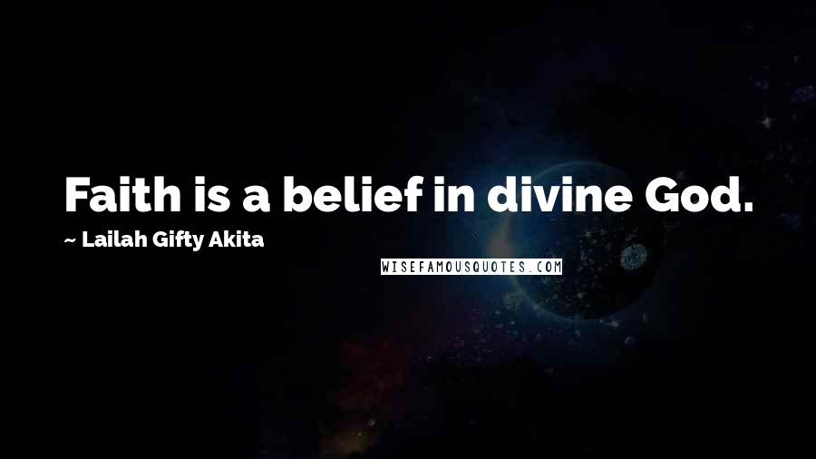 Lailah Gifty Akita Quotes: Faith is a belief in divine God.