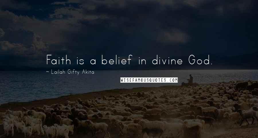 Lailah Gifty Akita Quotes: Faith is a belief in divine God.