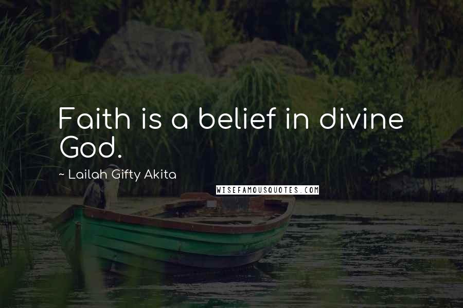Lailah Gifty Akita Quotes: Faith is a belief in divine God.