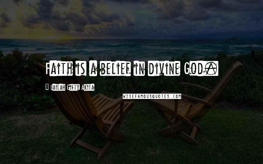 Lailah Gifty Akita Quotes: Faith is a belief in divine God.