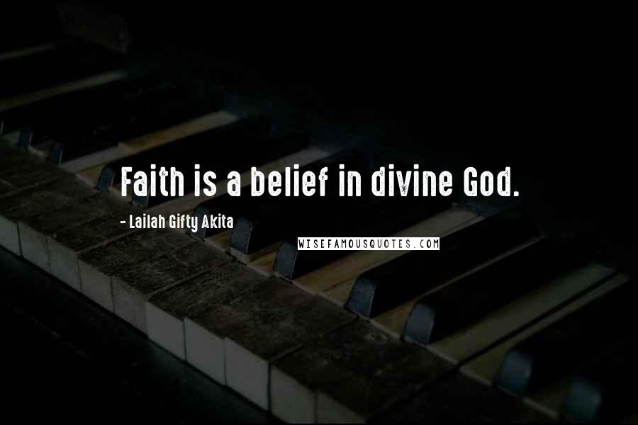 Lailah Gifty Akita Quotes: Faith is a belief in divine God.
