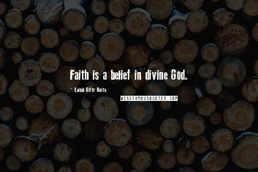 Lailah Gifty Akita Quotes: Faith is a belief in divine God.