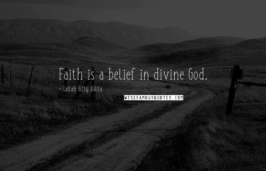 Lailah Gifty Akita Quotes: Faith is a belief in divine God.