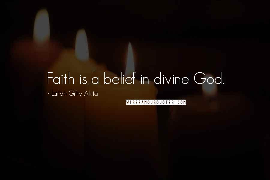 Lailah Gifty Akita Quotes: Faith is a belief in divine God.