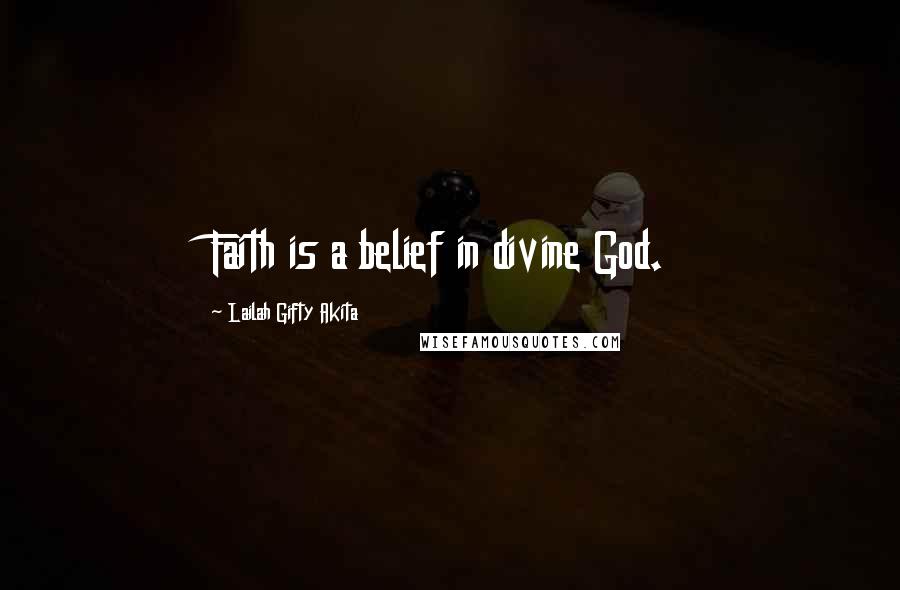 Lailah Gifty Akita Quotes: Faith is a belief in divine God.