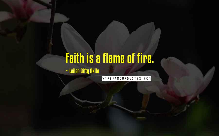 Lailah Gifty Akita Quotes: Faith is a flame of fire.