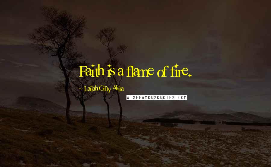 Lailah Gifty Akita Quotes: Faith is a flame of fire.