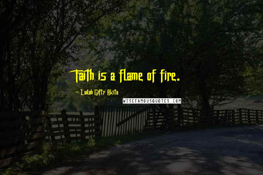 Lailah Gifty Akita Quotes: Faith is a flame of fire.