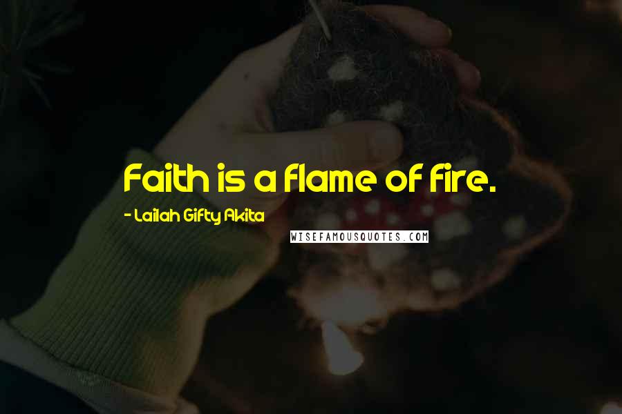 Lailah Gifty Akita Quotes: Faith is a flame of fire.