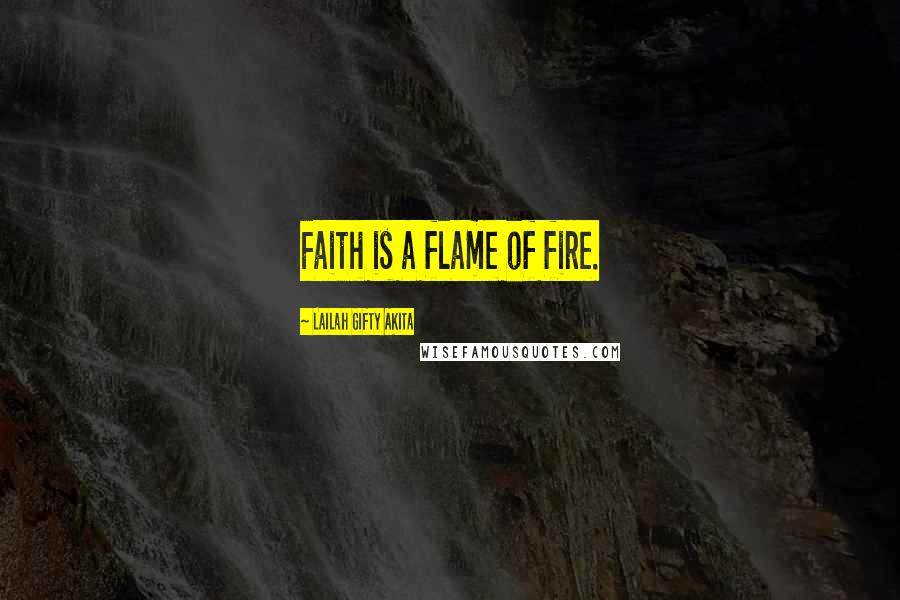 Lailah Gifty Akita Quotes: Faith is a flame of fire.