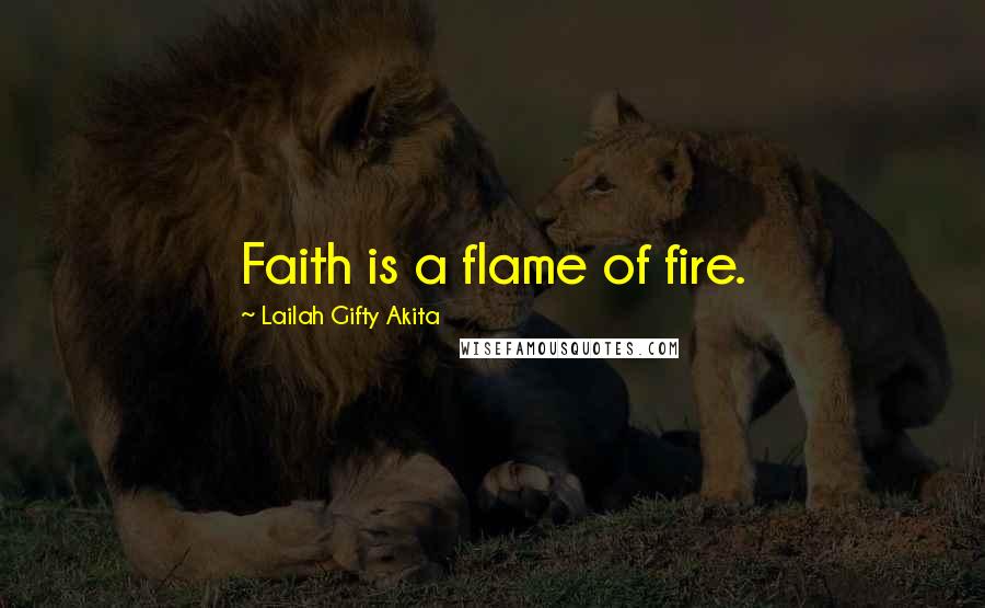 Lailah Gifty Akita Quotes: Faith is a flame of fire.