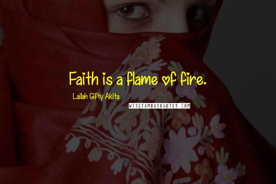 Lailah Gifty Akita Quotes: Faith is a flame of fire.