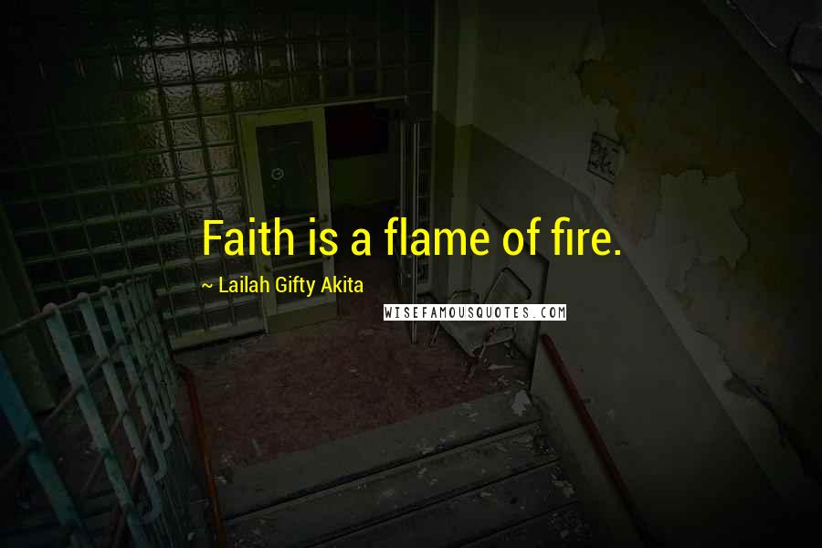 Lailah Gifty Akita Quotes: Faith is a flame of fire.