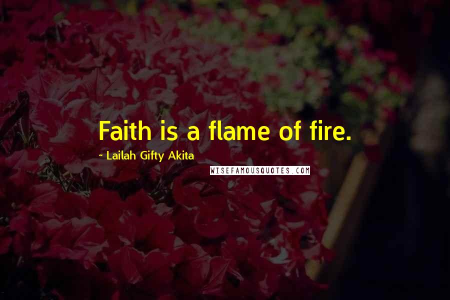 Lailah Gifty Akita Quotes: Faith is a flame of fire.