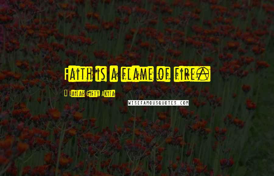 Lailah Gifty Akita Quotes: Faith is a flame of fire.