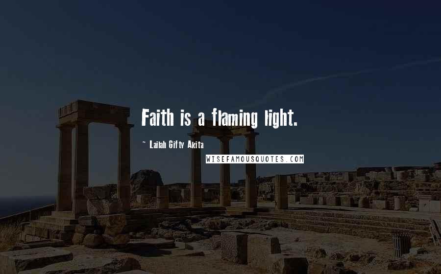 Lailah Gifty Akita Quotes: Faith is a flaming light.