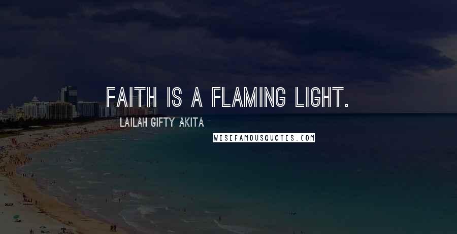 Lailah Gifty Akita Quotes: Faith is a flaming light.