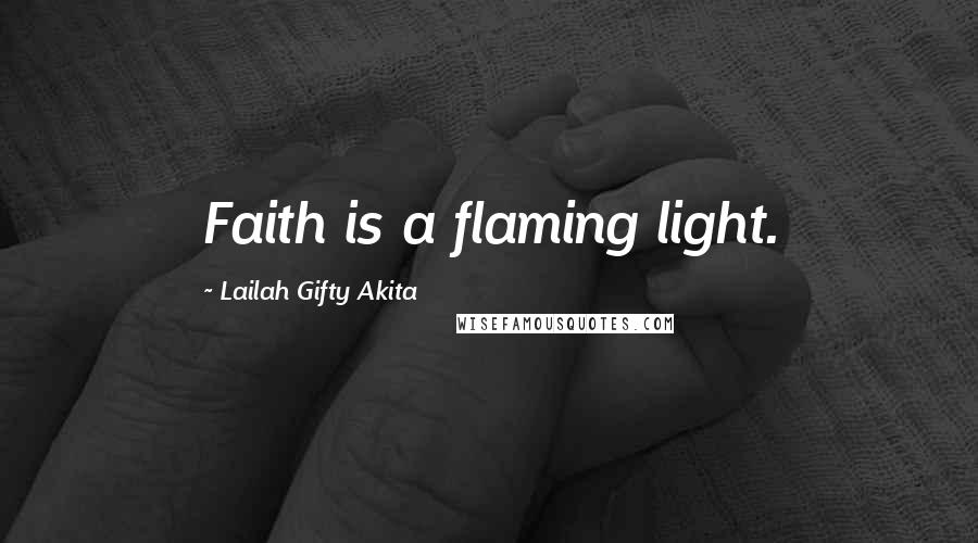 Lailah Gifty Akita Quotes: Faith is a flaming light.