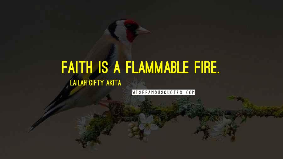 Lailah Gifty Akita Quotes: Faith is a flammable fire.