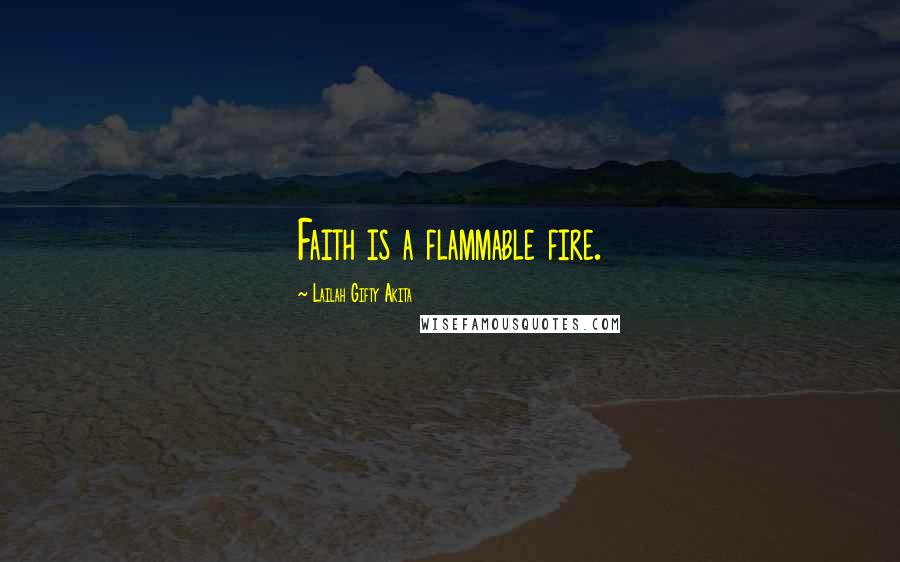 Lailah Gifty Akita Quotes: Faith is a flammable fire.