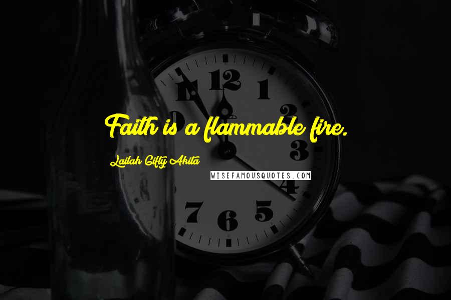 Lailah Gifty Akita Quotes: Faith is a flammable fire.