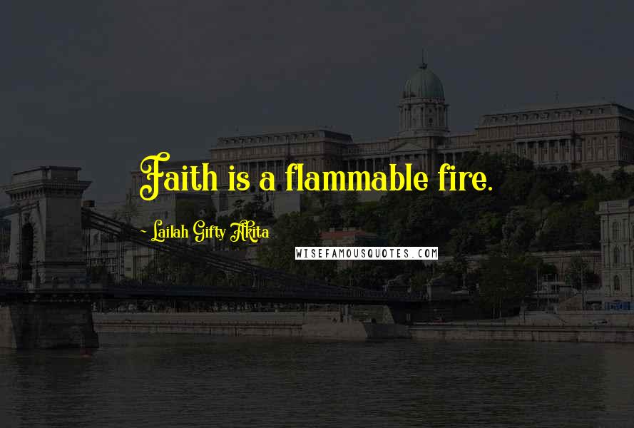Lailah Gifty Akita Quotes: Faith is a flammable fire.