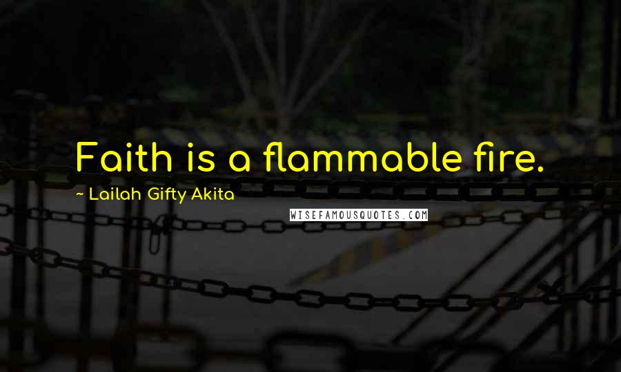 Lailah Gifty Akita Quotes: Faith is a flammable fire.