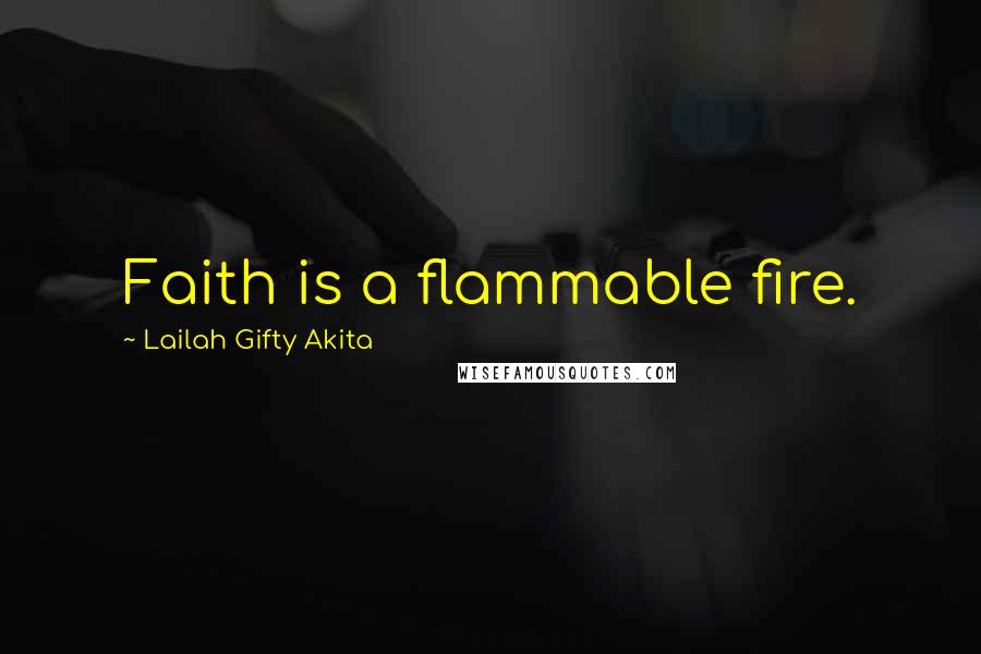 Lailah Gifty Akita Quotes: Faith is a flammable fire.