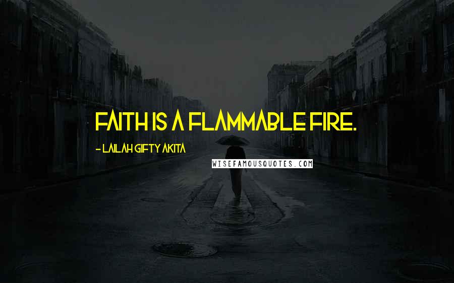 Lailah Gifty Akita Quotes: Faith is a flammable fire.