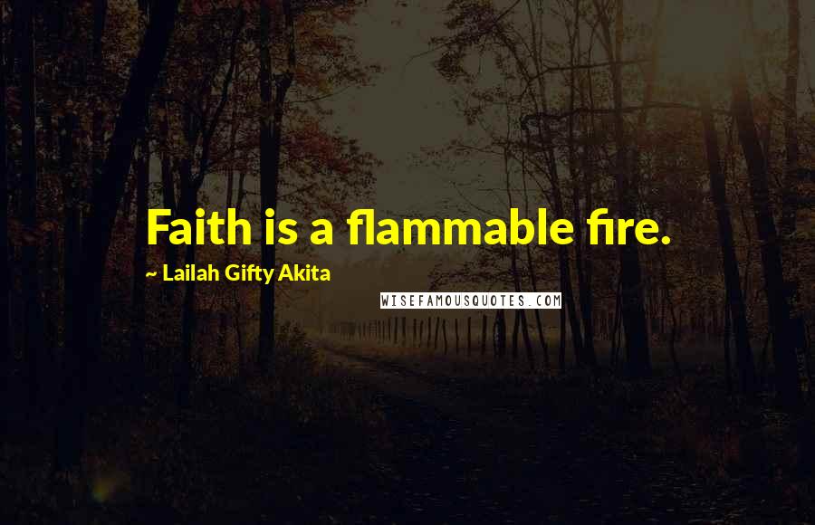 Lailah Gifty Akita Quotes: Faith is a flammable fire.