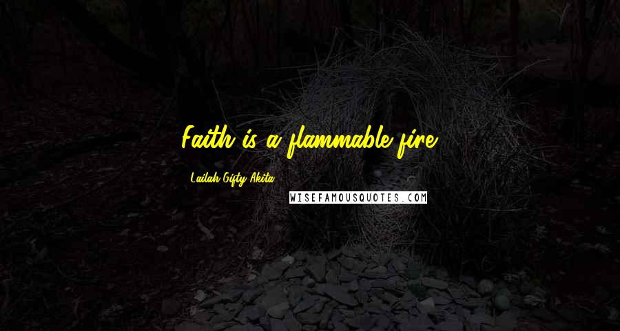 Lailah Gifty Akita Quotes: Faith is a flammable fire.