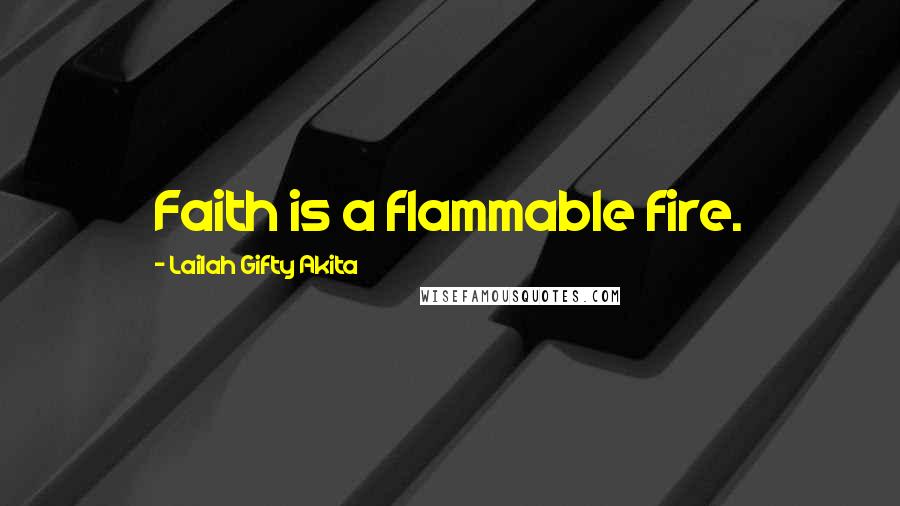 Lailah Gifty Akita Quotes: Faith is a flammable fire.