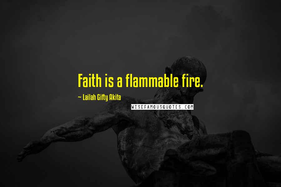 Lailah Gifty Akita Quotes: Faith is a flammable fire.