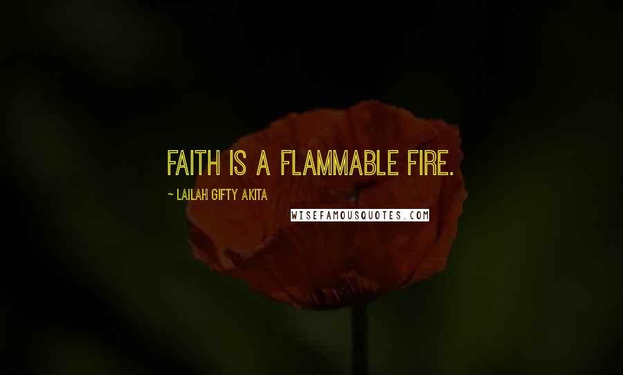 Lailah Gifty Akita Quotes: Faith is a flammable fire.