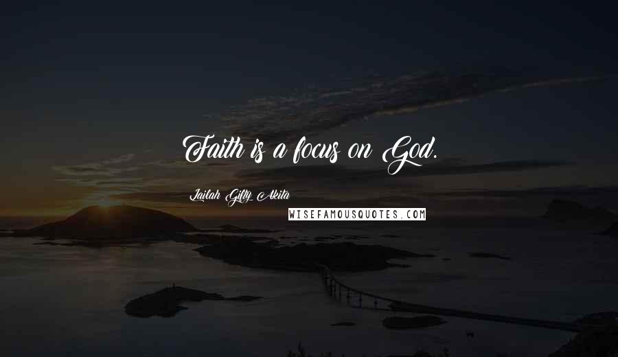 Lailah Gifty Akita Quotes: Faith is a focus on God.