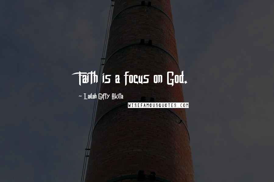 Lailah Gifty Akita Quotes: Faith is a focus on God.