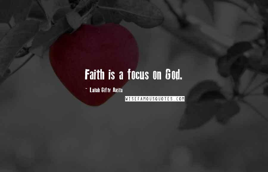 Lailah Gifty Akita Quotes: Faith is a focus on God.