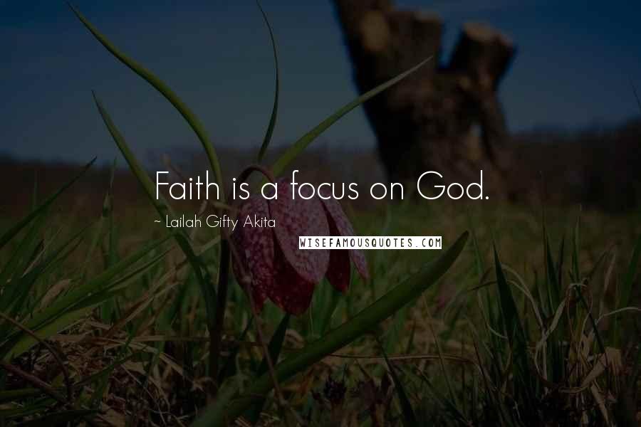 Lailah Gifty Akita Quotes: Faith is a focus on God.