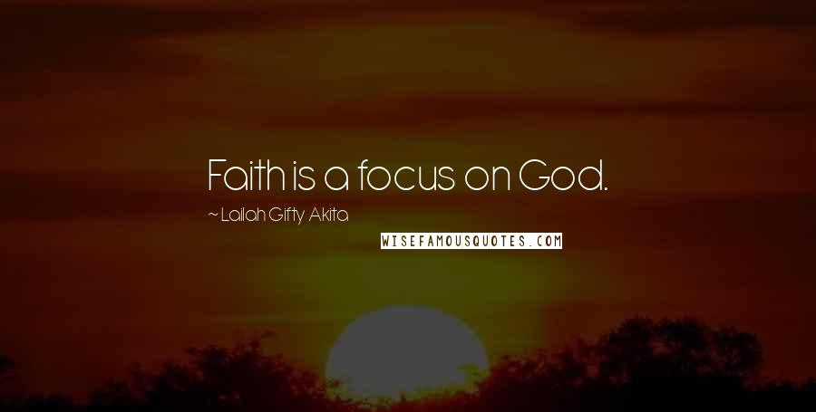 Lailah Gifty Akita Quotes: Faith is a focus on God.