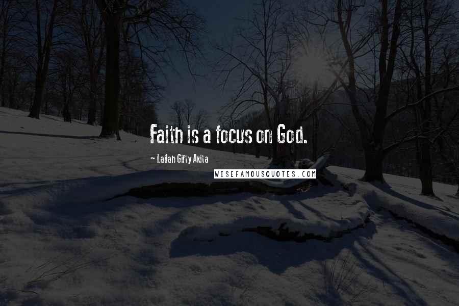 Lailah Gifty Akita Quotes: Faith is a focus on God.