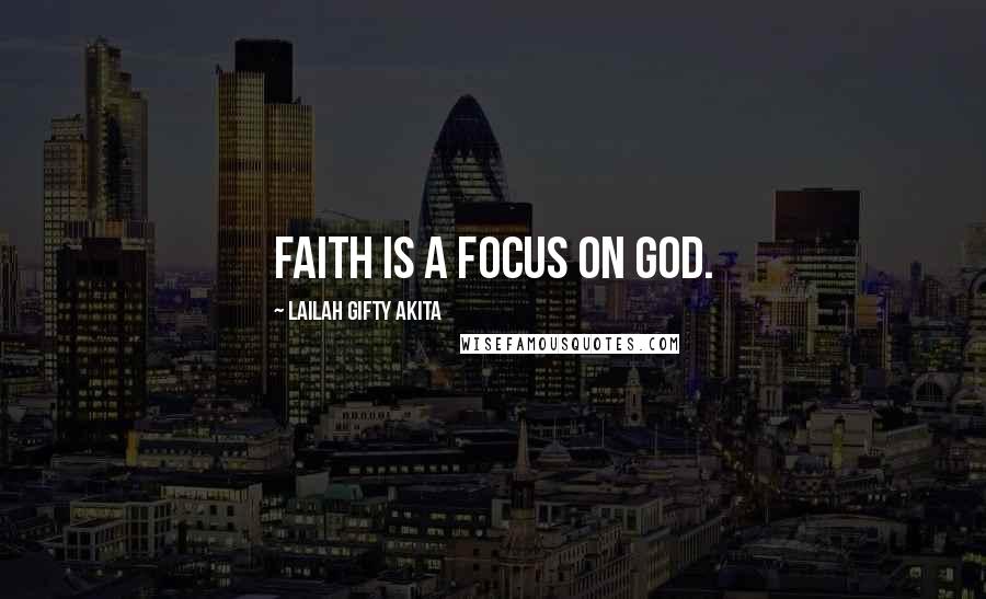 Lailah Gifty Akita Quotes: Faith is a focus on God.