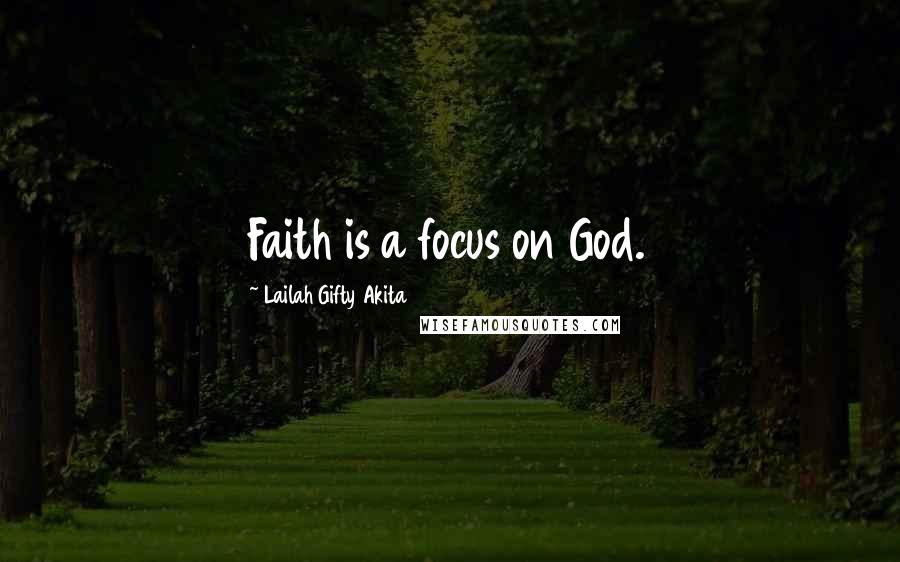 Lailah Gifty Akita Quotes: Faith is a focus on God.