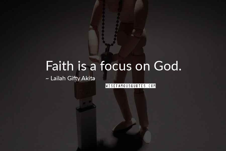 Lailah Gifty Akita Quotes: Faith is a focus on God.