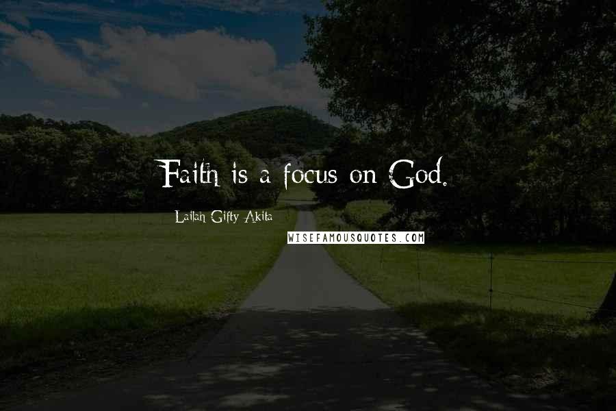 Lailah Gifty Akita Quotes: Faith is a focus on God.