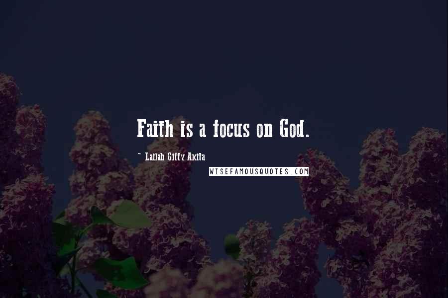 Lailah Gifty Akita Quotes: Faith is a focus on God.