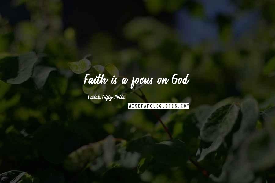 Lailah Gifty Akita Quotes: Faith is a focus on God.