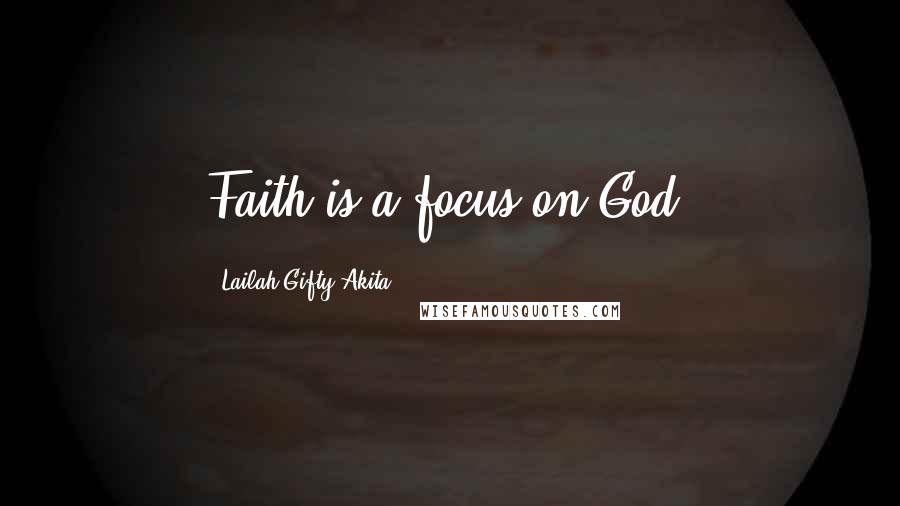 Lailah Gifty Akita Quotes: Faith is a focus on God.