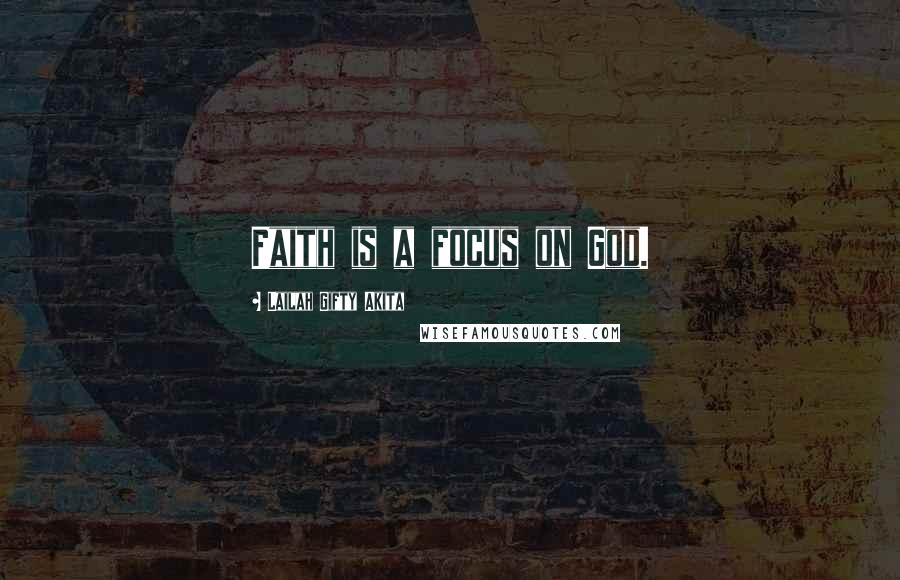 Lailah Gifty Akita Quotes: Faith is a focus on God.