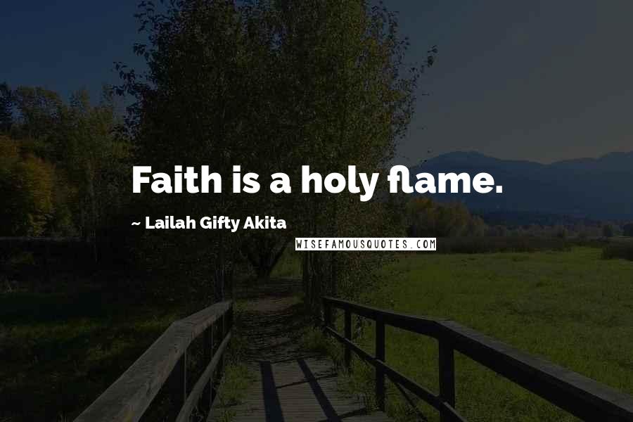Lailah Gifty Akita Quotes: Faith is a holy flame.