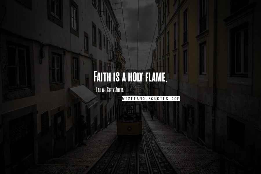 Lailah Gifty Akita Quotes: Faith is a holy flame.